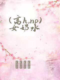 (高h,np)女奶水