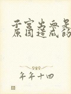 子宫出血是什么原因造成的是咋回事