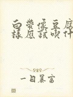 白带像豆腐渣一样应该吃什么药