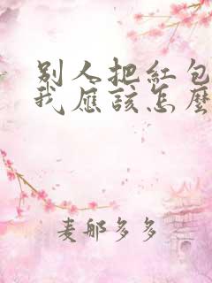 别人把红包退回我应该怎么说