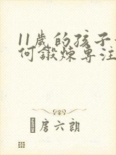 11岁的孩子如何锻炼专注力