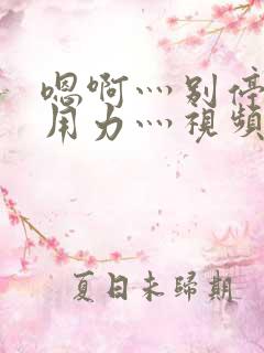 嗯啊灬别停啊灬用力灬视频