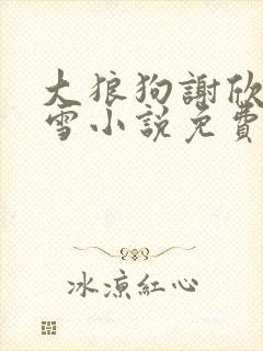 大狼狗谢欣沈初雪小说免费阅读