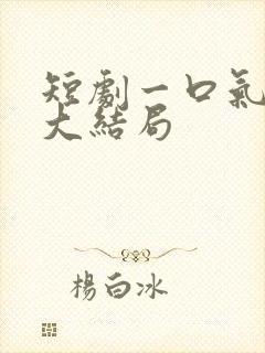 短剧一口气看到大结局