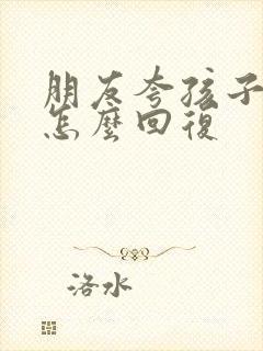 朋友夸孩子可爱怎么回复