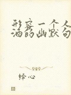 形容一个人爱喝酒的幽默句子