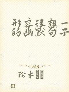 形容很想一个人的幽默句子