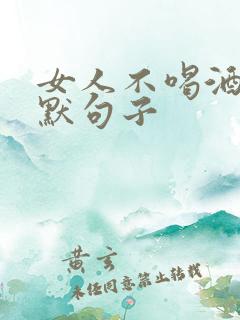 女人不喝酒的幽默句子