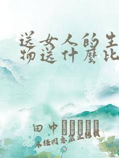 送女人的生日礼物送什么比较好