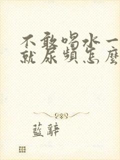 不敢喝水一喝水就尿频怎么回事