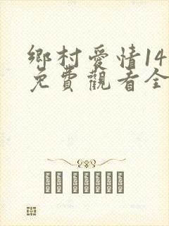 乡村爱情14部免费观看全集完整版