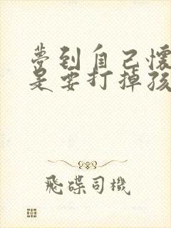 梦到自己怀孕但是要打掉孩子