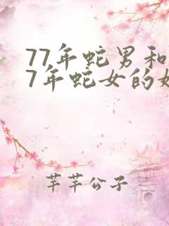 77年蛇男和77年蛇女的婚姻相配吗