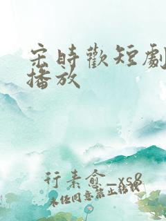 宋时欢短剧免费播放