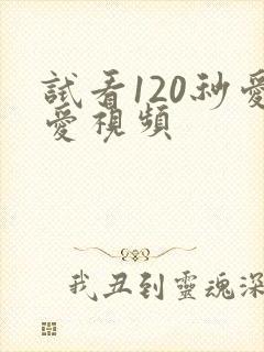 试看120秒爱爱视频