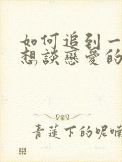 如何追到一个不想谈恋爱的女生