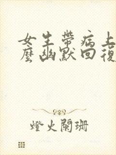 女生带病上班怎么幽默回复她