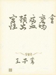 宫颈病变会接触性出血吗