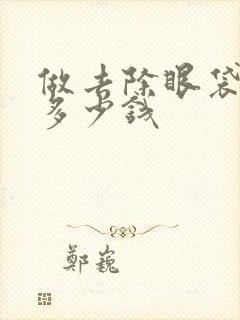 做去除眼袋手术多少钱