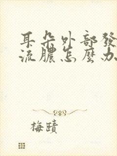 耳朵外部发炎了流脓怎么办