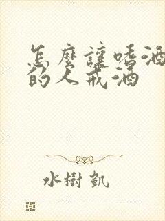 怎么让嗜酒如命的人戒酒