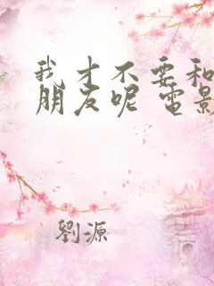 我才不要和你做朋友呢 电影在线