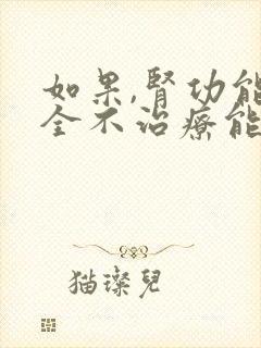 如果,肾功能不全不治疗能活多久