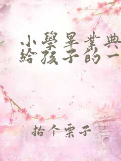 小学毕业典礼写给孩子的一封信怎么写