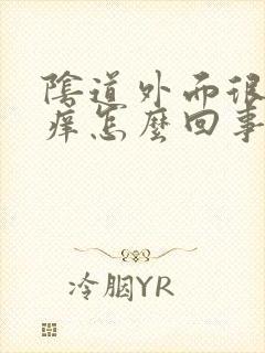 阴道外面很红很痒怎么回事