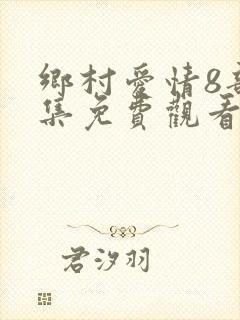 乡村爱情8部全集免费观看完整版