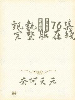 甄执�76集完整版在线观看免费