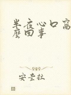 半夜心口窝疼怎么回事