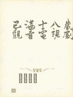 已满十八岁免费观看电视剧的网站