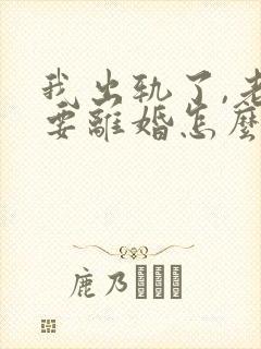 我出轨了,老婆要离婚怎么挽回