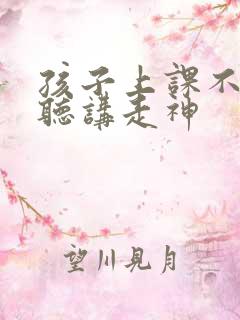 孩子上课不认真听讲走神