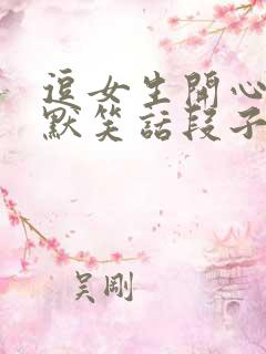 逗女生开心的幽默笑话段子