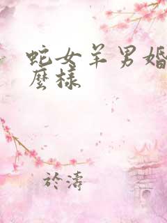 蛇女羊男婚配怎么样