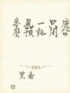 梦见一只鹿是什么预兆周公解梦