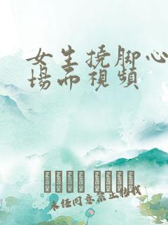 女生挠脚心爆笑场面视频