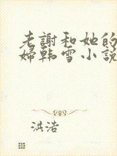 老谢和她的儿媳妇韩雪小说