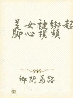 美女被绑起来挠脚心视频