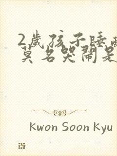 2岁孩子睡醒后莫名哭闹是什么原因