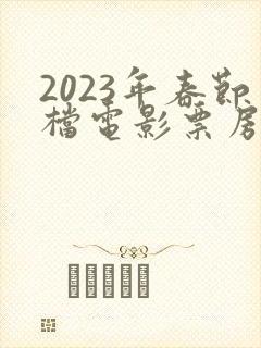 2023年春节档电影票房排行榜