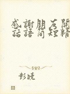 感谢朋友关心的话语简短精辟