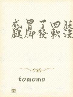 感冒了四肢无力腿脚发软没劲是怎么回事