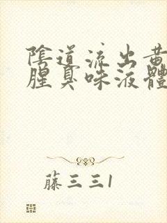 阴道流出黄色带腥臭味液体是怎么回事