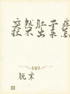 突然肚子疼拉屎拉不出来怎么回事