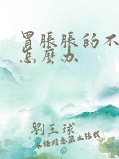 胃胀胀的不舒服怎么办