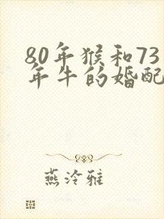 80年猴和73年牛的婚配