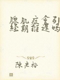 腺肌症会引起绝经期推迟吗?